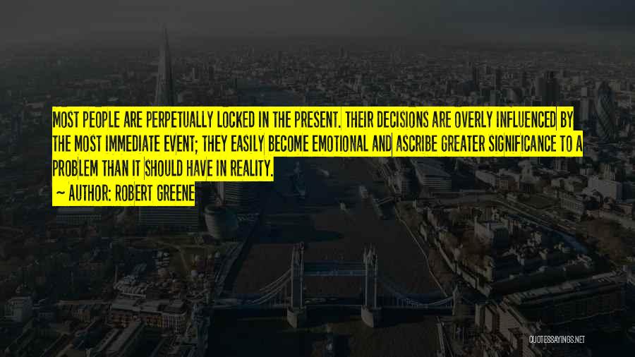 Robert Greene Quotes: Most People Are Perpetually Locked In The Present. Their Decisions Are Overly Influenced By The Most Immediate Event; They Easily