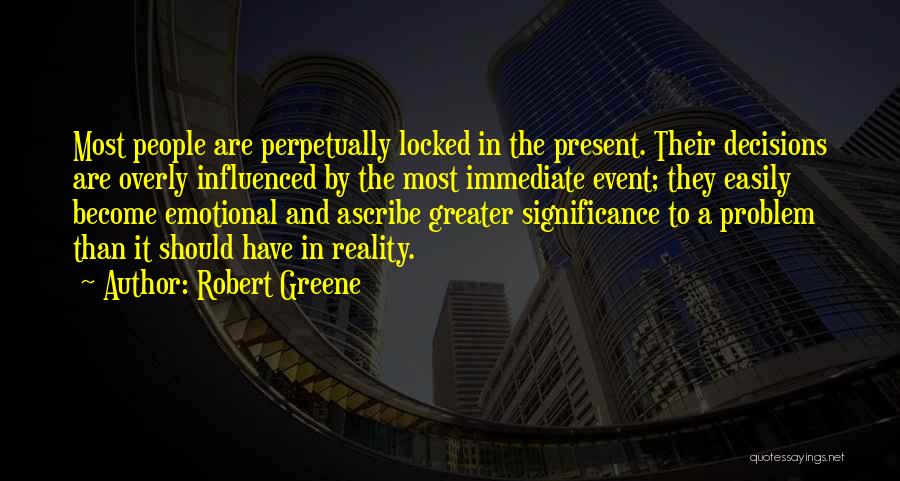 Robert Greene Quotes: Most People Are Perpetually Locked In The Present. Their Decisions Are Overly Influenced By The Most Immediate Event; They Easily