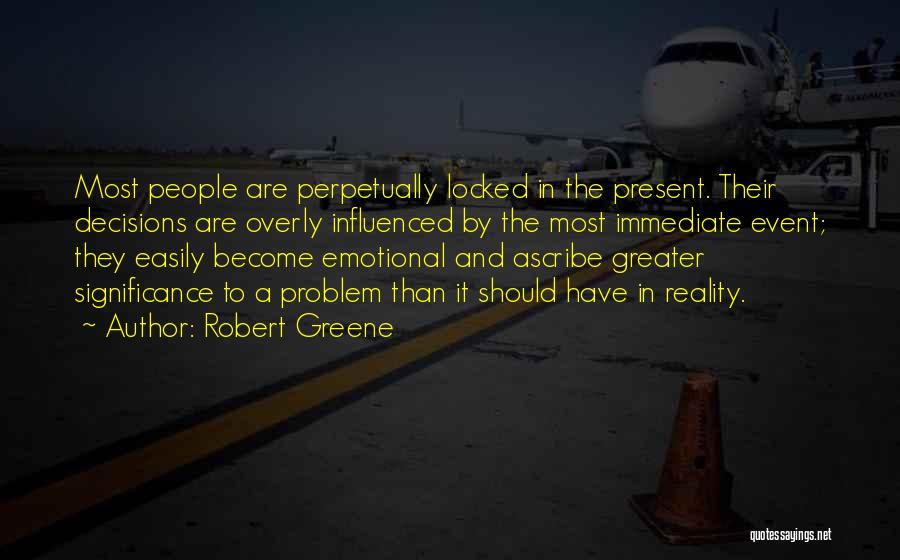 Robert Greene Quotes: Most People Are Perpetually Locked In The Present. Their Decisions Are Overly Influenced By The Most Immediate Event; They Easily