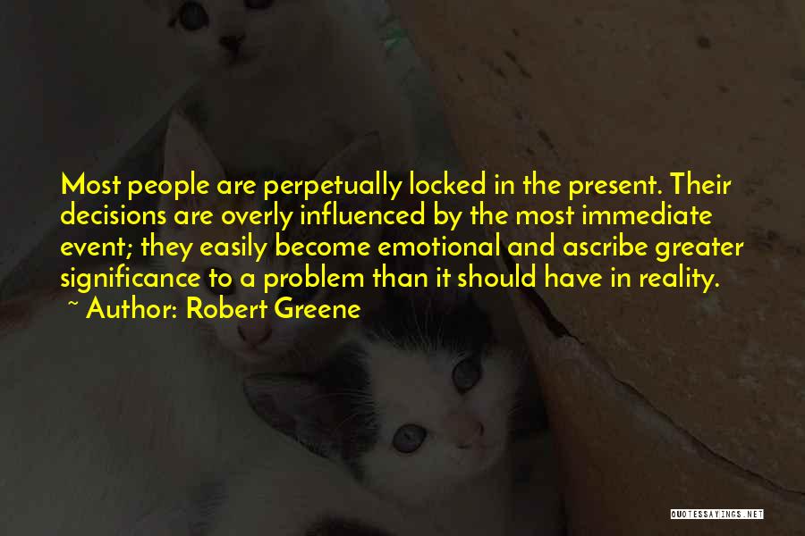 Robert Greene Quotes: Most People Are Perpetually Locked In The Present. Their Decisions Are Overly Influenced By The Most Immediate Event; They Easily