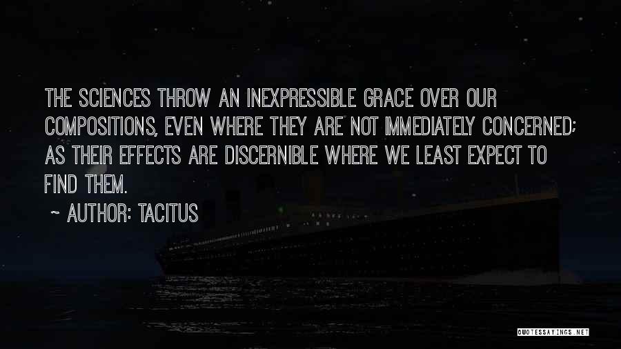 Tacitus Quotes: The Sciences Throw An Inexpressible Grace Over Our Compositions, Even Where They Are Not Immediately Concerned; As Their Effects Are