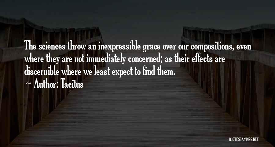 Tacitus Quotes: The Sciences Throw An Inexpressible Grace Over Our Compositions, Even Where They Are Not Immediately Concerned; As Their Effects Are