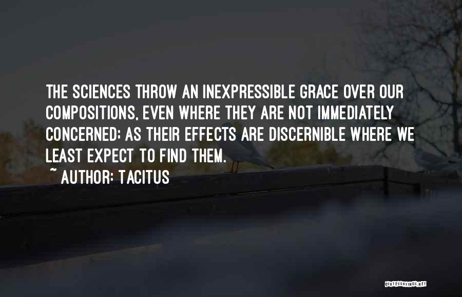 Tacitus Quotes: The Sciences Throw An Inexpressible Grace Over Our Compositions, Even Where They Are Not Immediately Concerned; As Their Effects Are