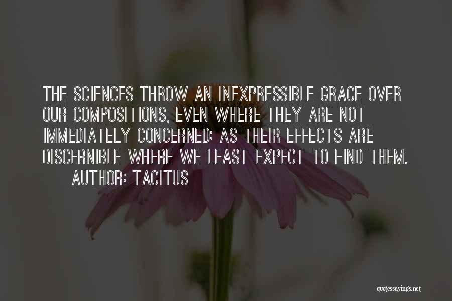 Tacitus Quotes: The Sciences Throw An Inexpressible Grace Over Our Compositions, Even Where They Are Not Immediately Concerned; As Their Effects Are