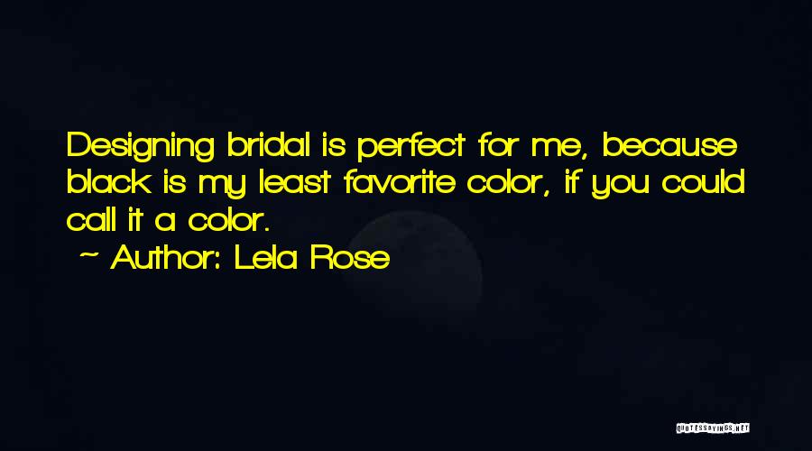Lela Rose Quotes: Designing Bridal Is Perfect For Me, Because Black Is My Least Favorite Color, If You Could Call It A Color.