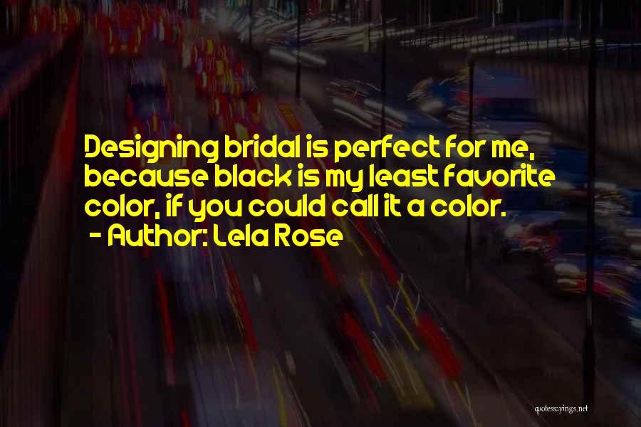 Lela Rose Quotes: Designing Bridal Is Perfect For Me, Because Black Is My Least Favorite Color, If You Could Call It A Color.