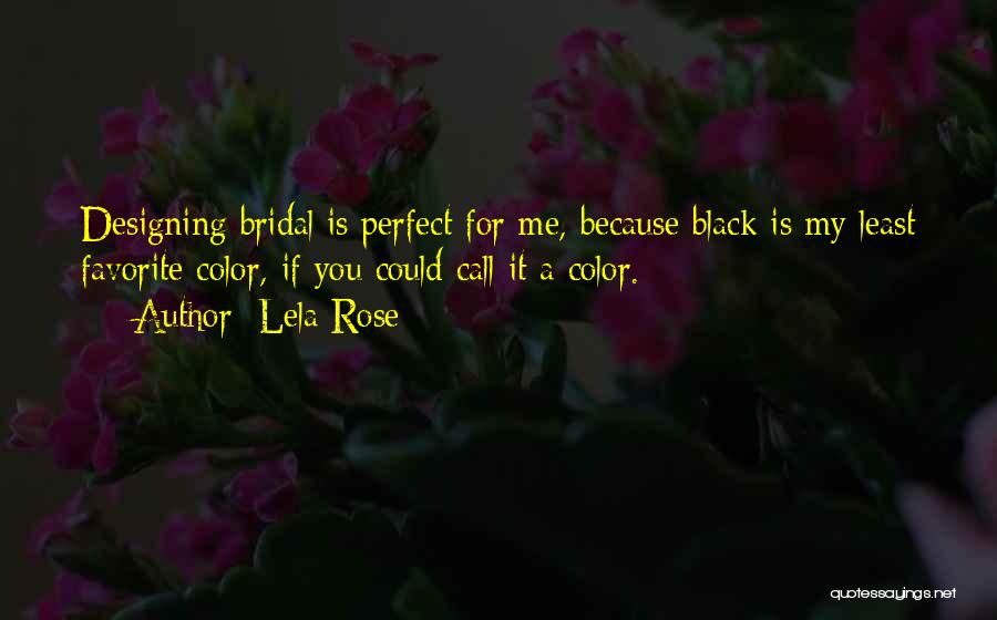 Lela Rose Quotes: Designing Bridal Is Perfect For Me, Because Black Is My Least Favorite Color, If You Could Call It A Color.