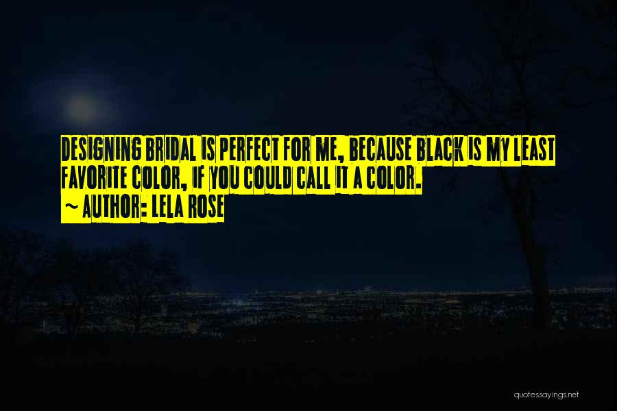 Lela Rose Quotes: Designing Bridal Is Perfect For Me, Because Black Is My Least Favorite Color, If You Could Call It A Color.