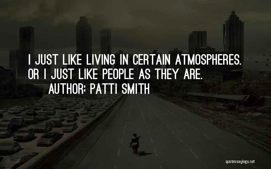 Patti Smith Quotes: I Just Like Living In Certain Atmospheres. Or I Just Like People As They Are.