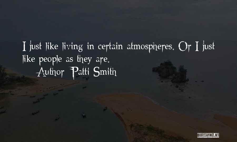 Patti Smith Quotes: I Just Like Living In Certain Atmospheres. Or I Just Like People As They Are.