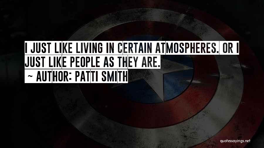 Patti Smith Quotes: I Just Like Living In Certain Atmospheres. Or I Just Like People As They Are.