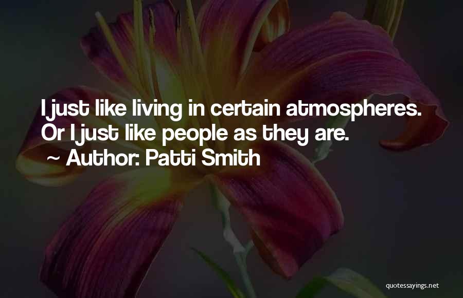Patti Smith Quotes: I Just Like Living In Certain Atmospheres. Or I Just Like People As They Are.
