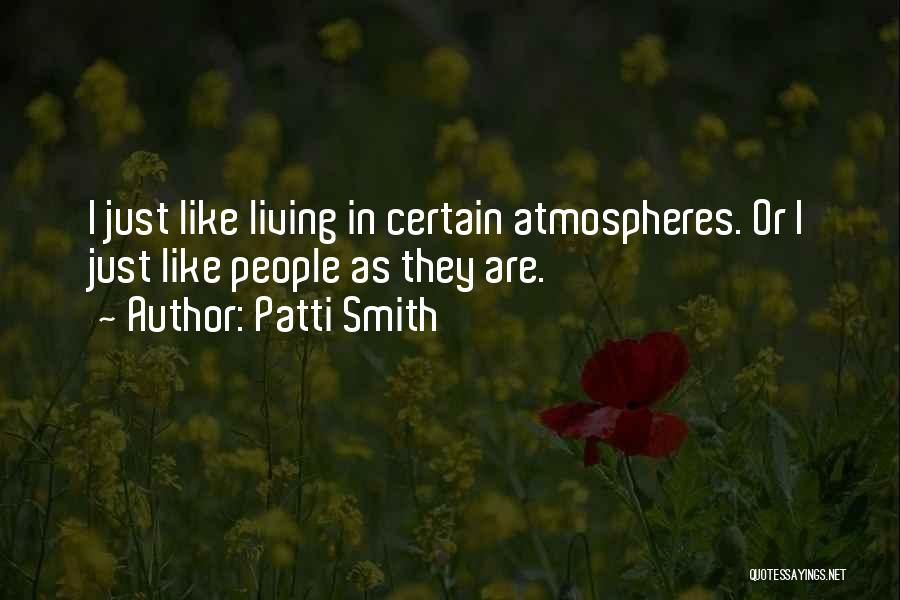 Patti Smith Quotes: I Just Like Living In Certain Atmospheres. Or I Just Like People As They Are.