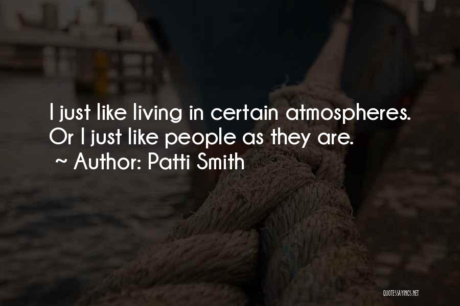 Patti Smith Quotes: I Just Like Living In Certain Atmospheres. Or I Just Like People As They Are.