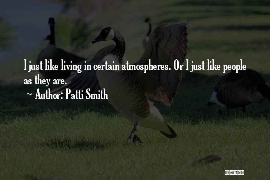 Patti Smith Quotes: I Just Like Living In Certain Atmospheres. Or I Just Like People As They Are.