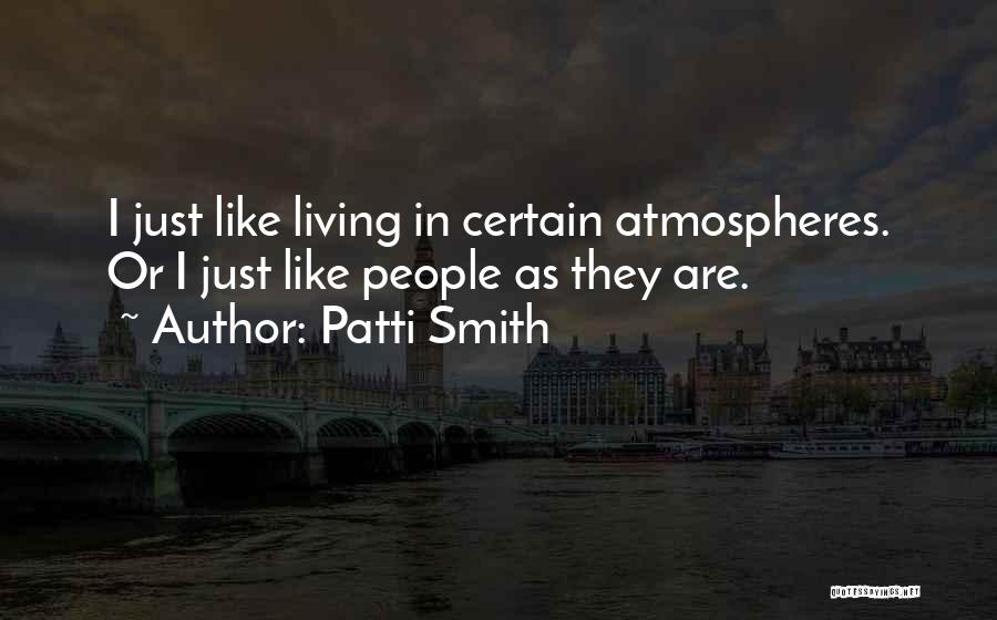 Patti Smith Quotes: I Just Like Living In Certain Atmospheres. Or I Just Like People As They Are.