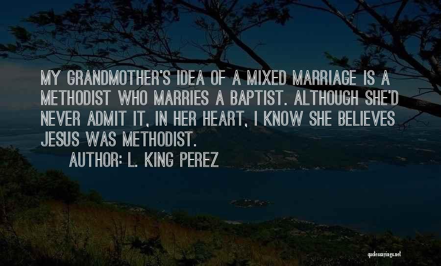 L. King Perez Quotes: My Grandmother's Idea Of A Mixed Marriage Is A Methodist Who Marries A Baptist. Although She'd Never Admit It, In