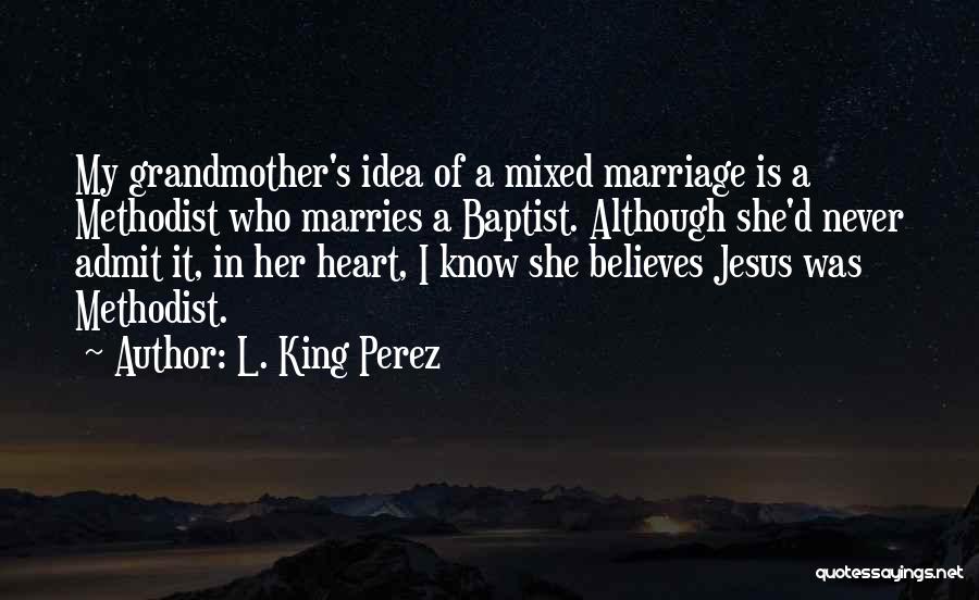 L. King Perez Quotes: My Grandmother's Idea Of A Mixed Marriage Is A Methodist Who Marries A Baptist. Although She'd Never Admit It, In
