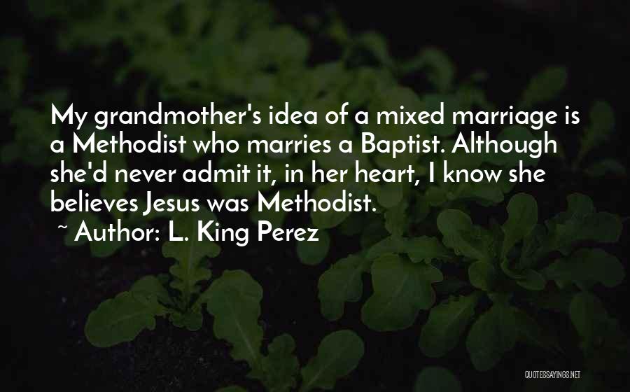 L. King Perez Quotes: My Grandmother's Idea Of A Mixed Marriage Is A Methodist Who Marries A Baptist. Although She'd Never Admit It, In