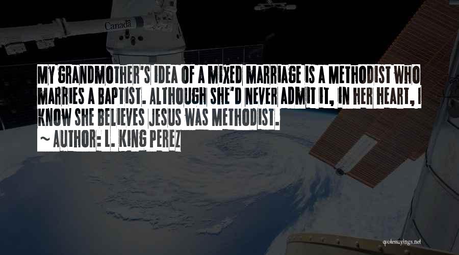L. King Perez Quotes: My Grandmother's Idea Of A Mixed Marriage Is A Methodist Who Marries A Baptist. Although She'd Never Admit It, In