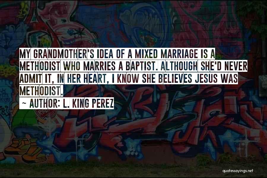 L. King Perez Quotes: My Grandmother's Idea Of A Mixed Marriage Is A Methodist Who Marries A Baptist. Although She'd Never Admit It, In