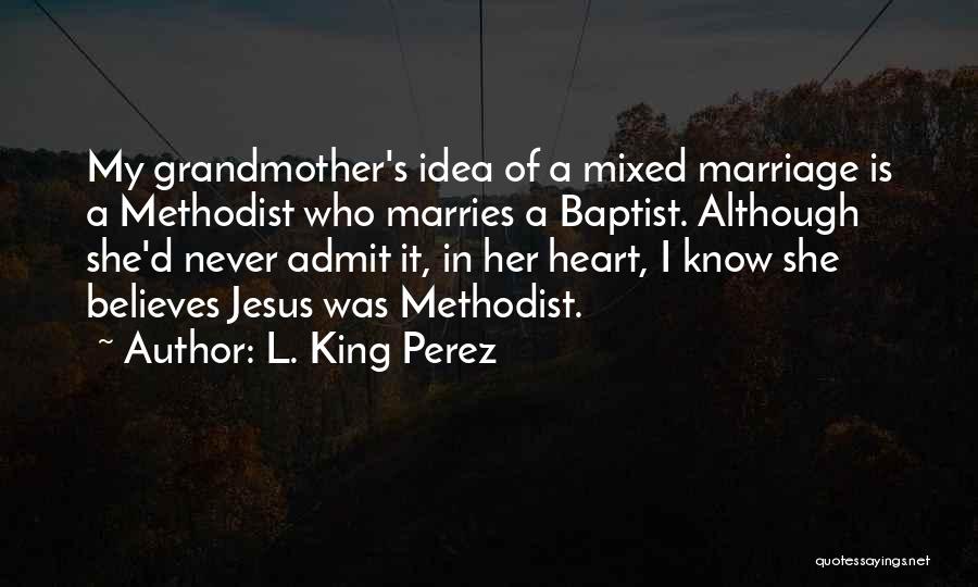 L. King Perez Quotes: My Grandmother's Idea Of A Mixed Marriage Is A Methodist Who Marries A Baptist. Although She'd Never Admit It, In