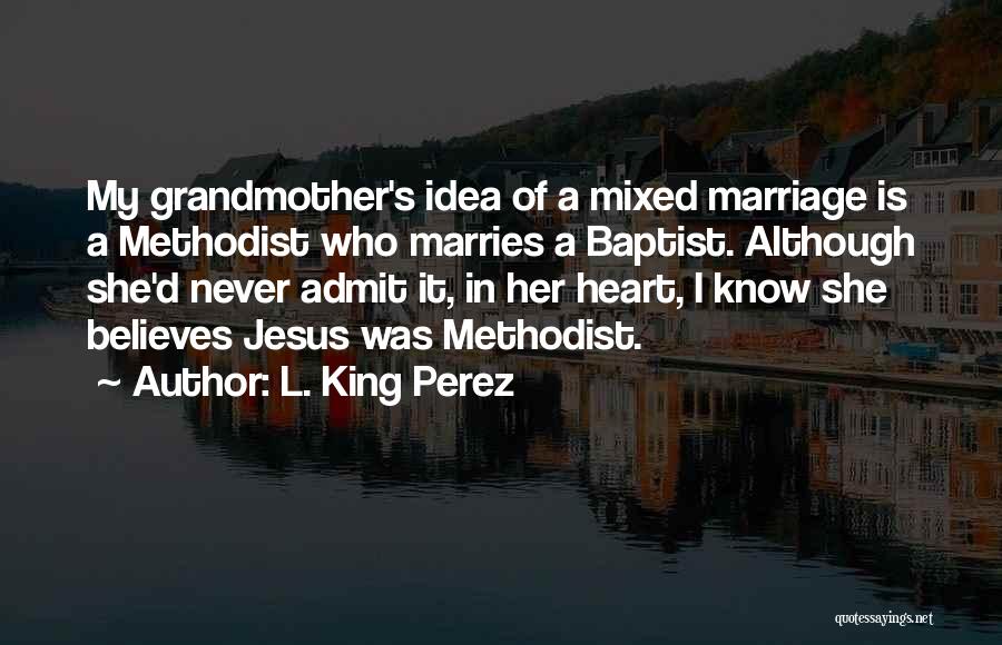 L. King Perez Quotes: My Grandmother's Idea Of A Mixed Marriage Is A Methodist Who Marries A Baptist. Although She'd Never Admit It, In