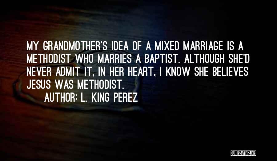 L. King Perez Quotes: My Grandmother's Idea Of A Mixed Marriage Is A Methodist Who Marries A Baptist. Although She'd Never Admit It, In