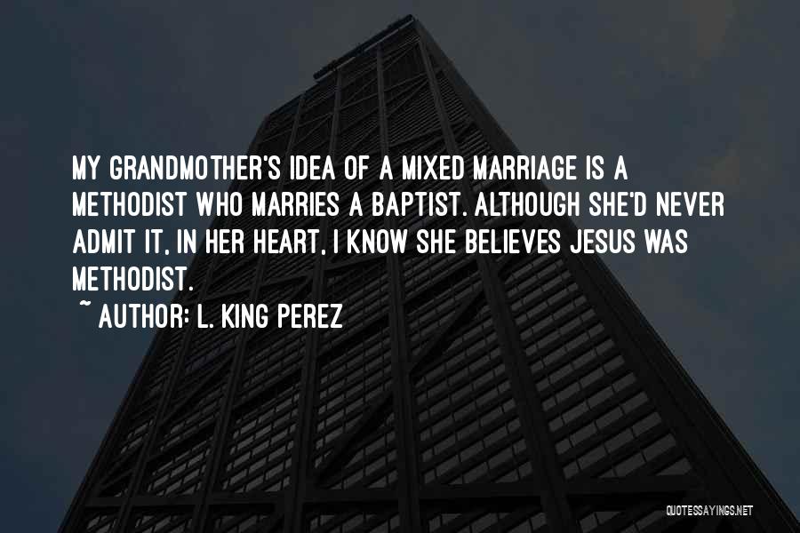 L. King Perez Quotes: My Grandmother's Idea Of A Mixed Marriage Is A Methodist Who Marries A Baptist. Although She'd Never Admit It, In