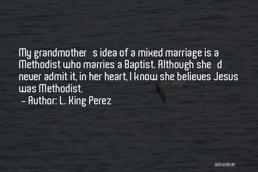L. King Perez Quotes: My Grandmother's Idea Of A Mixed Marriage Is A Methodist Who Marries A Baptist. Although She'd Never Admit It, In