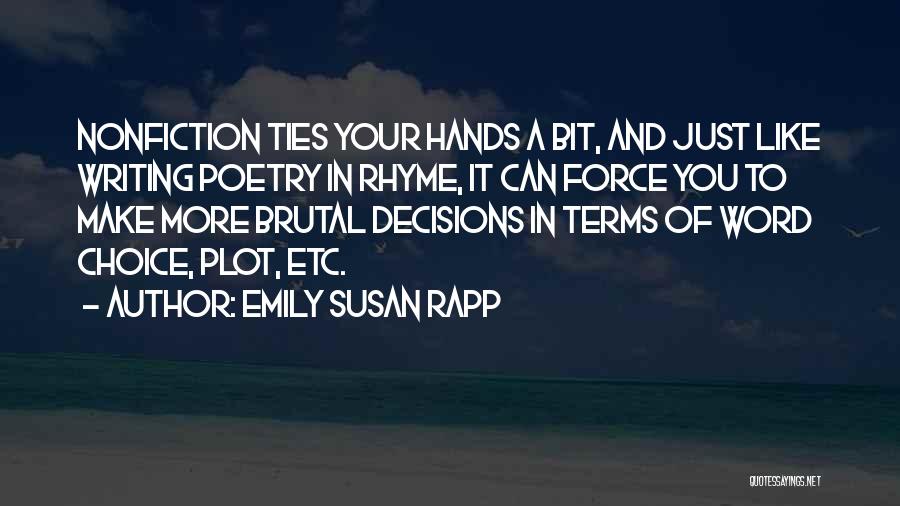 Emily Susan Rapp Quotes: Nonfiction Ties Your Hands A Bit, And Just Like Writing Poetry In Rhyme, It Can Force You To Make More