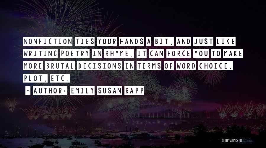 Emily Susan Rapp Quotes: Nonfiction Ties Your Hands A Bit, And Just Like Writing Poetry In Rhyme, It Can Force You To Make More