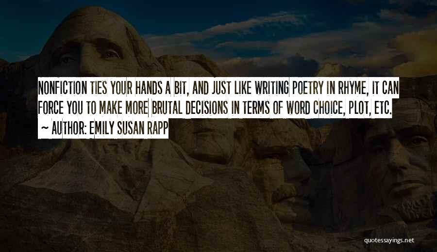 Emily Susan Rapp Quotes: Nonfiction Ties Your Hands A Bit, And Just Like Writing Poetry In Rhyme, It Can Force You To Make More