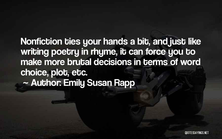 Emily Susan Rapp Quotes: Nonfiction Ties Your Hands A Bit, And Just Like Writing Poetry In Rhyme, It Can Force You To Make More