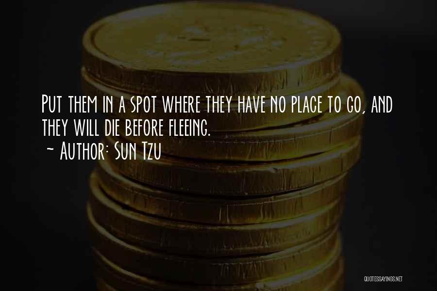 Sun Tzu Quotes: Put Them In A Spot Where They Have No Place To Go, And They Will Die Before Fleeing.