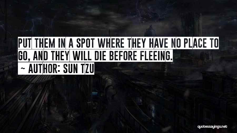 Sun Tzu Quotes: Put Them In A Spot Where They Have No Place To Go, And They Will Die Before Fleeing.