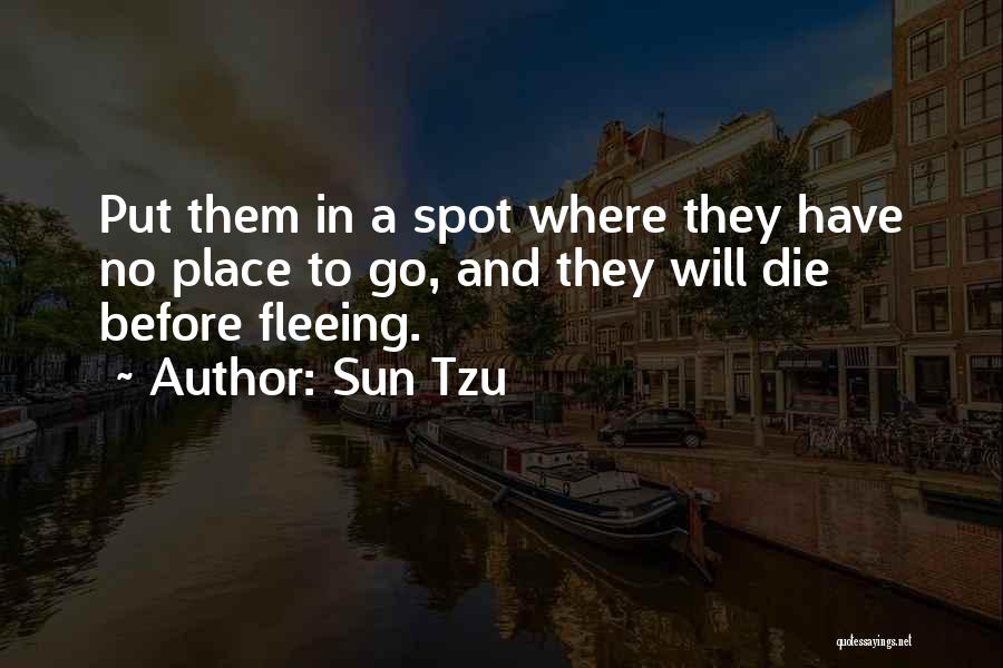 Sun Tzu Quotes: Put Them In A Spot Where They Have No Place To Go, And They Will Die Before Fleeing.