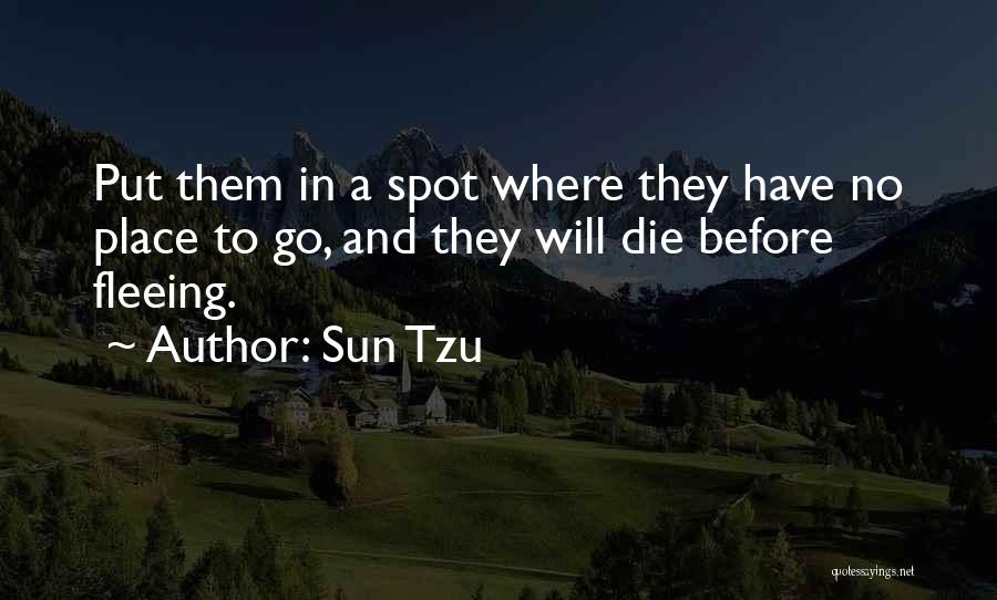 Sun Tzu Quotes: Put Them In A Spot Where They Have No Place To Go, And They Will Die Before Fleeing.