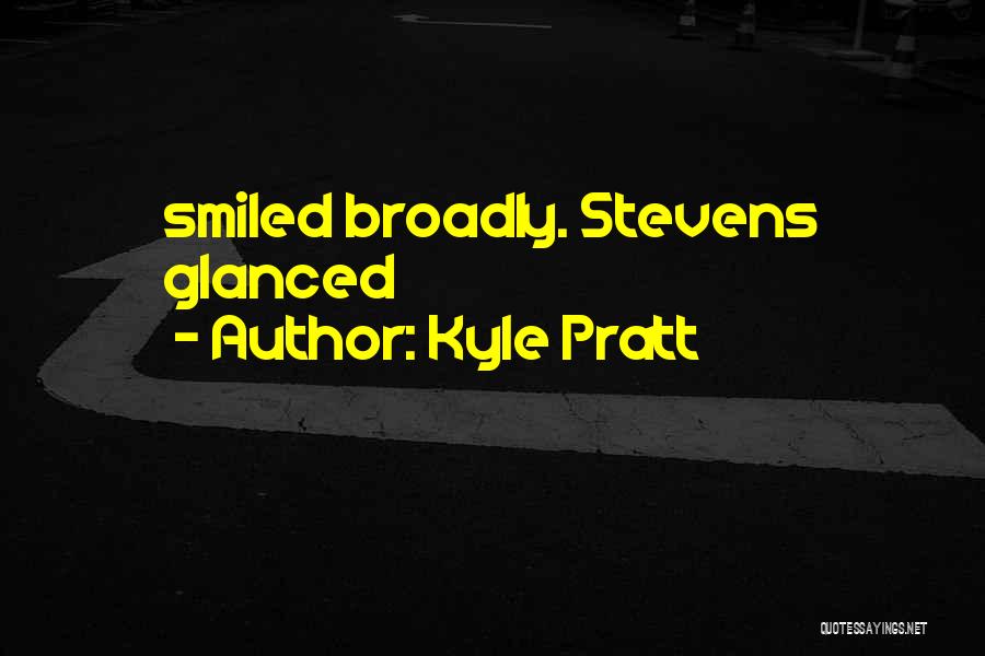 Kyle Pratt Quotes: Smiled Broadly. Stevens Glanced