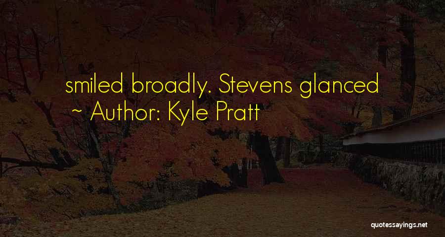 Kyle Pratt Quotes: Smiled Broadly. Stevens Glanced