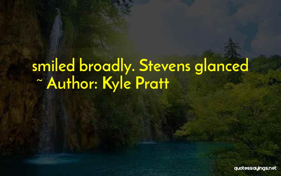 Kyle Pratt Quotes: Smiled Broadly. Stevens Glanced