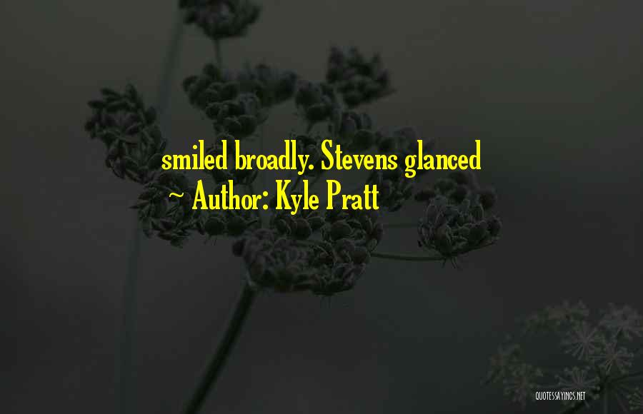 Kyle Pratt Quotes: Smiled Broadly. Stevens Glanced