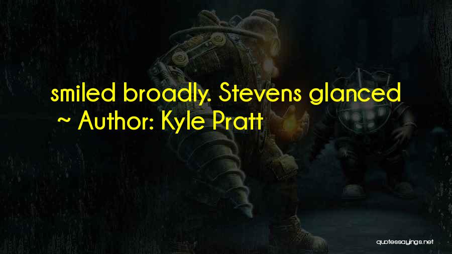 Kyle Pratt Quotes: Smiled Broadly. Stevens Glanced