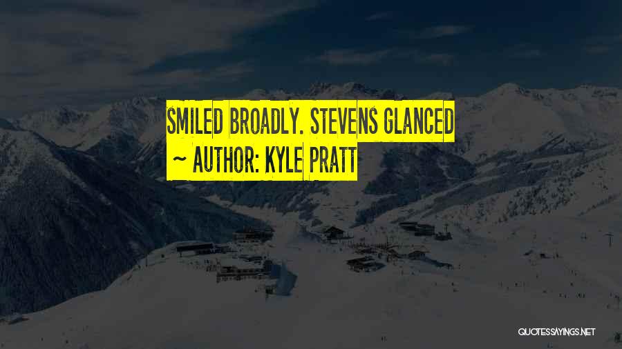 Kyle Pratt Quotes: Smiled Broadly. Stevens Glanced