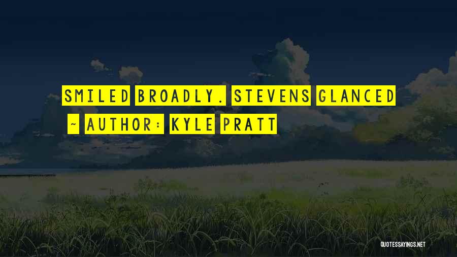 Kyle Pratt Quotes: Smiled Broadly. Stevens Glanced