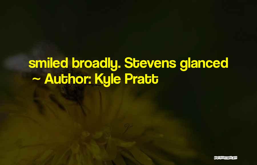 Kyle Pratt Quotes: Smiled Broadly. Stevens Glanced