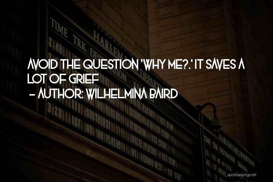 Wilhelmina Baird Quotes: Avoid The Question 'why Me?.' It Saves A Lot Of Grief