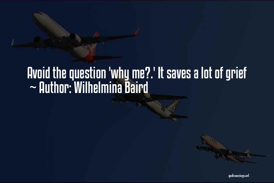 Wilhelmina Baird Quotes: Avoid The Question 'why Me?.' It Saves A Lot Of Grief