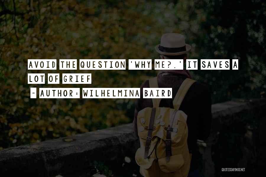 Wilhelmina Baird Quotes: Avoid The Question 'why Me?.' It Saves A Lot Of Grief