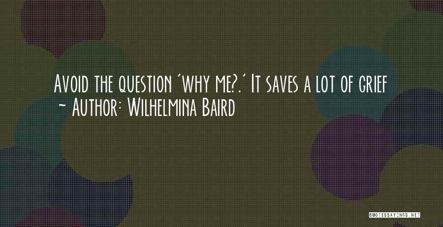 Wilhelmina Baird Quotes: Avoid The Question 'why Me?.' It Saves A Lot Of Grief